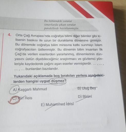 Bu bölümdeki sorular
sınavlarda çıkan sorular
paralelinde hazırlanmıştır.
4.
Orta Çağ Avrupası'nda coğrafya bilimi diğer bilimler gibi ki-
lisenin baskısı ile uzun bir duraklama dönemine girmiştir.
Bu dönemde coğrafya bilim mirasına katkı sunmayı İslam
coğ