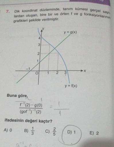 17.
Dik koordinat düzleminde, tanım kümesi gerçel sayı
lardan oluşan, bire bir ve örten f ve g fonksiyonlarının
grafikleri şekilde verilmiştir.
y = g(x)
4
3
2.
1
X
lo
2
NI
3
5
y = f(x)
Buna göre,
f'(2)-g(0)
(gof)-(2)
ifadesinin değeri kaçtır?
A) O B) c)
co