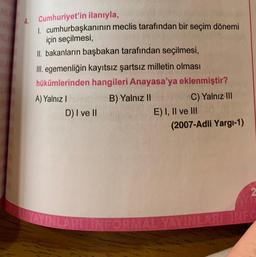NL
RE
4. Cumhuriyet'in ilanıyla,
1. cumhurbaşkanının meclis tarafından bir seçim dönemi
için seçilmesi,
II. bakanların başbakan tarafından seçilmesi,
III. egemenliğin kayıtsız şartsız milletin olması
hükümlerinden hangileri Anayasa'ya eklenmiştir?
A) Yalnız B) Yalnız IIC) Yalnız III
D) I ve II
E) I, II ve III
(2007-Adli Yargı-1)
RIUNFORMAL YAYINLARI INFO