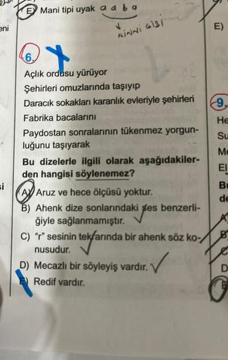 E Mani tipi uyak aaba
eni
MINNI GIBT
6
-9.
He
Açlık ordusu yürüyor
Şehirleri omuzlarında taşıyıp
Daracık sokakları karanlık evleriyle şehirleri
Fabrika bacalarını
Paydostan sonralarının tükenmez yorgun-
luğunu taşıyarak
Bu dizelerle ilgili olarak aşağıdaki