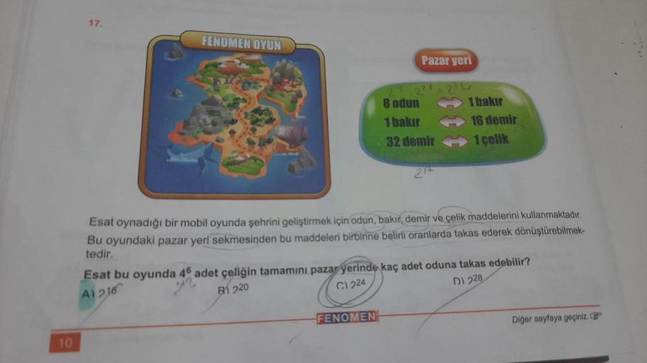 17.
FENOMEN OYUN
Pazar yeri
23 224
8 odun
1 bakır
32 demir
1 bakır
16 demir
1 çelik
21+
Esat oynadığı bir mobil oyunda şehrini geliştirmek için odun, bakır, demir ve çelik maddelerini kullanmaktadır.
Bu oyundaki pazar yeri sekmesinden bu maddeleri birbirin