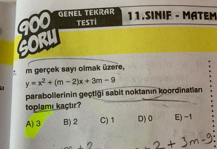GENEL TEKRAR
TESTİ
11.SINIF - MATEM
900
SORU
-
-
si
m gerçek sayı olmak üzere,
y = x2 + (m - 2)x + 3m - 9
parabollerinin geçtiği sabit noktanın koordinatları
toplamı kaçtır?
A) 3
B) 2
C) 1
DO
E)-1
+ 3m - 9: