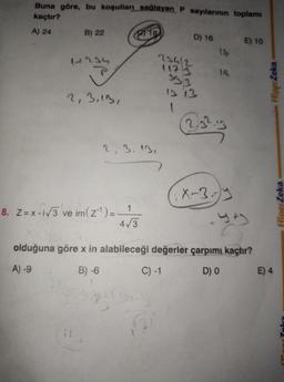 Buna göre, bu koşulları sağlayan P sayılarının toplamı
kaçtır?
A) 24
B) 22
18)
D) 16
E) 10
1234
234/2
1175
Higer Zeka
2, 3,13,
2.325
2, 3. AB,
X-3-y
1
Fliper Zeka
8. Z=x-id3 ve im(z1)=-
Z=3 z'-
olduğuna göre x in alabileceği değerler çarpımı kaçtır?
A) -9
B) -6
C) -1
DO
E) 4
D-