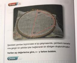21
Örnek
65°
559
Şekildeki çember biçimindeki el işi çalışmasında, çemberin kenarla-
rina gergin bir şekilde ipler bağlanarak bir dörtgen oluşturulmuştur.
Verilen açı değerlerine göre, x - y farkını bulalım.
Çözüm