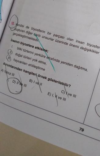 10. Kendisi de biyosferin bir parçası olan insan biyosfer.
oluşturan diğer canlı unsurlar üzerinde önemi değişiklikler
gerçekleştirmektedir.
İnsanın biyosfere etkisine;
1. bitki türlerini yerküre etrafında yeniden dağıtma,
I doğal türleri yok etme,
(HL hay