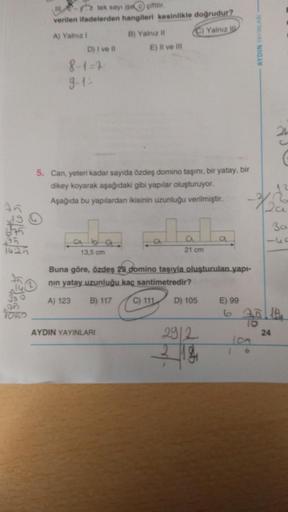 - tek sayı ise çiftir
verilen ifadelerden hangileri kesinlikle doğrudur?
A) Yalnut
B) Yalniz
C) Yalnız
D) I ve II E) Il ve I
8-17
9-4
21
5. Can, yeteri kadar sayıda özdeş domino taşını, bir yatay, bir
dikey koyarak aşağıdaki gibi yapılar oluşturuyor.
Aşağı
