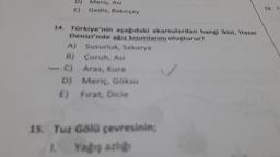 D)
E)
Meriç, Asi
Gediz, Bakırçay
19.
14. Türkiye'nin aşağıdaki akarsulardan hangi ikisi, Hazar
Denizi'nde arız kısımlarını oluşturur?
A) Susurluk, Sakarya
B) Coruh, Asi
c) Aras, kura
D) Meric, Goksu
E) Fırat, Dicle
15. Tuz Gölü çevresinin;
Yagis az