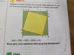 ORNEK 41
Aşağıda bir kenari 8 birim olan karesel bölge şeklindeki bir par-
kin içine yine karesel bölge şeklinde kum sahasi yapılacaktır.
D XH
C
X
G
K
X
A
FX B
-
JAK) = |FB| = |GC| = |DHI = x tir.
Buna göre, kum sahasının alanı en az kaç birimkaredir?
2 x 669
cÖZÜM