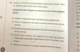 20. Karalar ve denizlerin isinma özellikleri birbirinden farklıdır. Kara-
lar, denizlere göre erken isinir, erken soğur.
gust
varli
tir. K
Aşağıdakilerden hangisi, bu duruma örnek olarak gösteri-
lemez?
Bun
her
aşi-
rak
A) Meltem rüzgârlarının gün içerisinde yön değiştirmesi
B) Muson rüzgârlarının altı aylık sürelerle birbirine ters yönde
esmesi
Bur
ğıda
A)
7-
C) Ekvatoral bölgedeki akarsuların akımlarının ekinoks dönem-
lerinde artması
D) Kuzey Yarım Küre'de, en sıcak ay ile en soğuk ay sıcaklık
ortalamaları arasındaki farkın Güney Yarım Küre'den fazla
olması
E) Sibirya'nın Dünya'nın en soğuk bölgelerinden biri olması
B)
"7
D)
50
E
