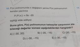 14.
10. P(x) polinomunda x değişkeni yerine P(x) polinomunun
kendisi yazılırsa
P(P(x)) = 9x -20
3
=
3
3
eşitliği elde ediliyor.
Buna göre, P(x) polinomunun katsayılar çarpımının ala-
bileceği değerler kümesi aşağıdakilerden hangisidir?
A) {-30, 20}
B) {-20, -15)
C) {30, -15}
D) {-30, -15}
E){-30, -10}
