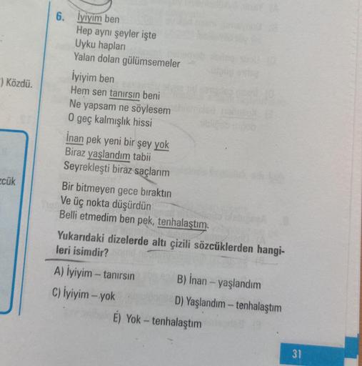 “) Közdü.
6. İyiyim ben
Hep aynı şeyler işte
Uyku hapları
Yalan dolan gülümsemeler
İyiyim ben
Hem sen tanırsın beni
Ne yapsam ne söylesem
O geç kalmışlık hissi
İnan pek yeni bir şey yok
Biraz yaşlandım tabii
Seyrekleşti biraz saçlarım
Bir bitmeyen gece bır