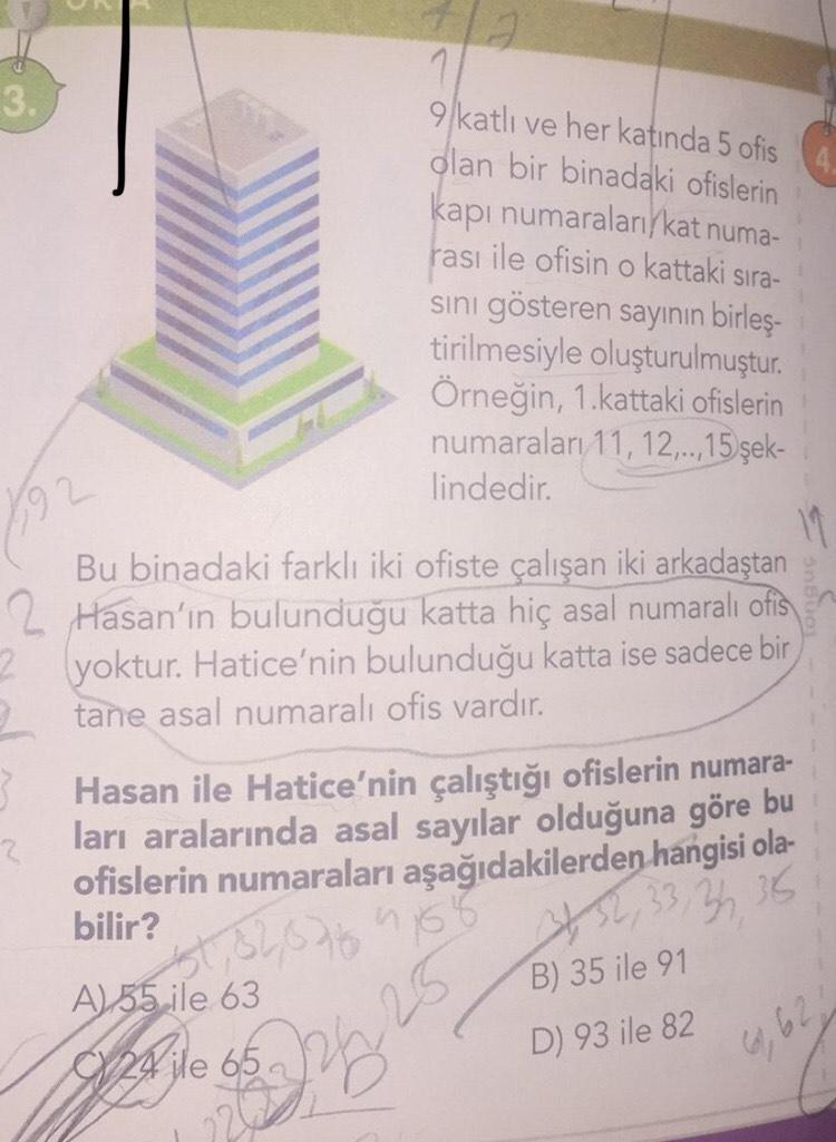 3.
1
9 katlı ve her katında 5 ofis
olan bir binadaki ofislerin
kapı numaraları/kat numa-
rası ile ofisin o kattaki sıra-
sini gösteren sayının birles-
tirilmesiyle oluşturulmuştur.
Örneğin, 1.kattaki ofislerin
numaraları 11, 12,...15 şek-
lindedir.
19
Bu b