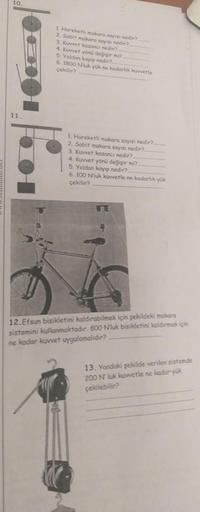 10
1 Hareketli mokora sayesi nedir?
2. Sabit makord sayisi nedir?
3. Kuvvet kazanc nedir?
4. Kuvvet yönü değişir mi?
5. Yoldan kayıp nedir?
6. 1800 Nluk yük ne kadarlik kuvvetle
cekilir?
11
1. Hareketli makara sayısı nedir?
2. Sabit mokara Sayısı nedir?
3.