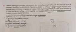 11. Tabelacı dükkânının önünde yaş yaş, kurusunlar diye duvara dayanmış iki levha vardı. Baktım birinde "Saatçi A.
Yayladan" yazılı. İçimi bir hüzün bürüdü. Karşıdaki saatçinindi bu levha, sormuş öğrenmiş gibi biliyordum bunu.
Küçücük dükkânın önünden her geçişimde hep aynı hüzün kaplardı içimi. Bütün gün orada oturan benmişim gi-
bi. Yolun çarşılığından kurtulup evlerinin başladığı ucundaydi dükkân Daracıkt). İçi karanlıktır diye düşünürdüm.
Saatçinin hikâyesini yazmak istiyordum.
Bu parçanın anlatımı için aşağıdakilerden hangisi söylenemez?
A) Öyküleyici bir
anlatımla yazılmıştır.
Nesnel ifadelere yer verilmiştir.
*Anlatıcı, kahramanın kendisidir.
D) Betimlemeden yararlanılmıştır.