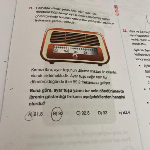 21. Radyoda silindir şeklindeki radyo ayar tuşu
döndürüldüğü zaman eşit aralıklara bölünmüş radyo
göstergesinde bulunan kırmızı ibre ayarlanan radyonun
frekansını göstermektedir.
PALME
23. Ayla ve Zeynep
aynı kapasite
renki, yünlü ve
mevcuttur.
92
94 96
98