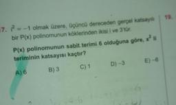 19
17. ? = -1 olmak üzere, üçüncü dereceden gerçel katsayı
bir P(x) polinomunun köklerinden ikisi i ve 3'tür.
P(x) polinomunun sabit terimi 6 olduğuna göre,
teriminin katsayısı kaçtır?
E) - 6
C) 1
D) -3
A) 6
B)3
4.6.
