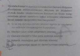 Mustafa Kemal'in son kez açılacak olan Osmanlı Mebusan
Meclisinde milletvekillerden Mecliste bir Müdafaa-i
Hukuk Grubu oluşturmalarını Erzurum ve Sivas kong-
relerinde alınan kararların kabul edilmesini istemesinin
temel sebebi aşağıdakilerden hangisidir?
A) Iç ve dış dünyaya milletin istekleri dışında bir uygulama-
nin mümkün olmayacağının duyurulması
B) Meclisin uzun süreli çalışmasını istemesi
C) Osmanlı Devleti'ni fiilen sona erdirmek istemesi
D Askerlik mesleğine geri dönmek istemesi
Ulus egemenliğe dayalı bir devlet kurmaya çalışması