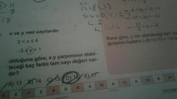 18
4.2
2. <Y<- 6
5> 11
X=
Ek={4,33
Yck=0,-1,-2
-5 <2y + 12 < 0
-17<2y < -12
1 x ve y reel sayılardır.
4-6 y
17
2<xs4
Buna göre, y nin alabileceği tam sa
-3 $y< 1
Sy<
ğerlerinin toplamı (-8) + (-7)=--15b
olduğuna göre, x.y çarpımının alabi-
leceği kaç farklı tam sayı değeri var-
dir?
7A) 13 B5 14 CM15 16 ED AT
D) ET
B
12
A
11
10
A
9
8
C
TYT/M
E
