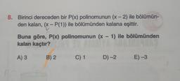 -
8. Birinci dereceden bir P(x) polinomunun (x-2) ile bölümün-
den kalan, (X-P(1)) ile bölümünden kalana eşittir.
Buna göre, P(x) polinomunun (x - 1) ile bölümünden
kalan kaçtır?
lomunun (* = "
A) 3
B) 2
C) 1
D) -2
E) -3
