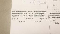 X +5
5
925:0)
24-
P(x) polinomunun x2 - 4 ve 2.9 ile bölümlerinden
kalanlar sırasıyla 2x + 3 ve x + 7 dir. Buna göre,
P(x) in x2 - 5x + 6 ile bölümünden kalan nedir?
P(x) polinomunur
kalanlar sırasıyla
P(x) in x - 4 le
A) x + 5
B) 2x + 4
D) 4x - 2
C) 3x + 1
E) 4x - 1 1
A) x + 9
D) 2
