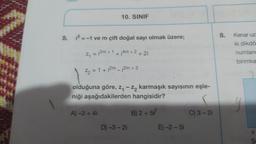 10. SINIF
8.
Kenar uz
5.
i? = -1 ve m çift doğal sayı olmak üzere;
ki dikdö
Zn = 2m + 1 + 14m + 2
¡
+2i
numland
birimka
Z2 = 1 + 2m - ¡2m +3
olduğuna göre, 24 - z, karmaşık sayısının eşle-
niği aşağıdakilerden hangisidir?
A) 3+4i
B) 2 + 57
C) 3 - 2
D) -3 -2i
E) -2-5
X
S