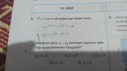 10. SINIF
8.
Kenar uz
5.
i? = -1 ve m çift doğal sayı olmak üzere;
ki dikdö
Zn = 2m + 1 + 14m + 2
¡
+2i
numland
birimka
Z2 = 1 + 2m - ¡2m +3
olduğuna göre, 24 - z, karmaşık sayısının eşle-
niği aşağıdakilerden hangisidir?
A) 3+4i
B) 2 + 57
C) 3 - 2
D) -3 -2i
E) -2-5
X
S
