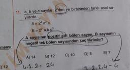 11. a, b ve c sayıları 2'den ve birbirinden farklı asal sa-
yılardır.
A= 24.a².c
B = 22.a.b.ca
A sayısının pozitif çift bölen sayısı, B sayısının
negatif tek bölen sayısından kaç fazladır?
msayı
D) 8
C) 10
E) 7
B) 12
A) 14
E) 12
4.3.2 = 24
42,4-u
-u