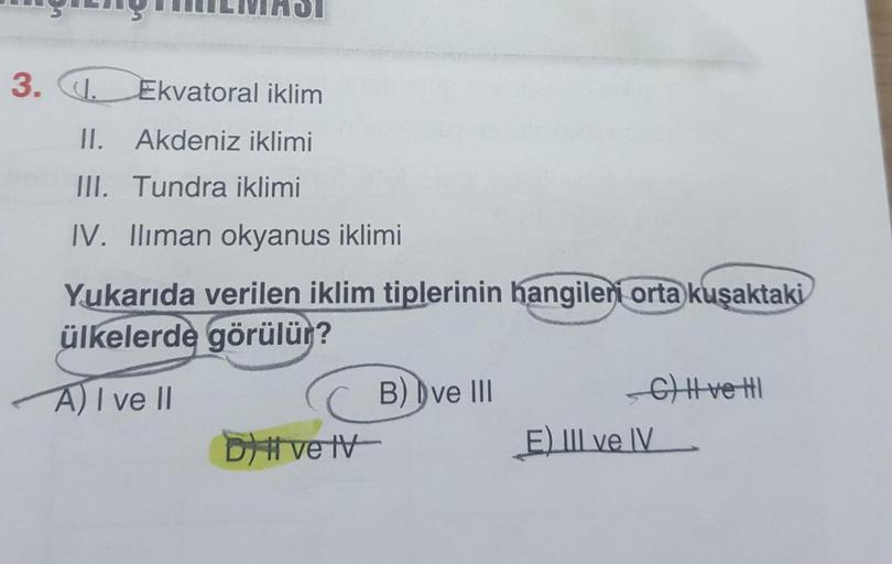 3. C.
Ekvatoral iklim
II. Akdeniz iklimi
III. Tundra iklimi
IV. lliman okyanus iklimi
Yukarıda verilen iklim tiplerinin hangileri orta kuşaktaki
ülkelerde görülür?
A) I ve II
B) Dve III
CHve hl
D) H vett
E) III ve IV