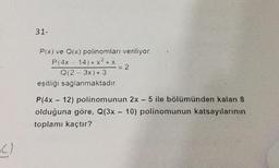 31-
P(x) ve Q(x) polinomları veriliyor.
P(4x - 14)+ x2 + x
= 2
Q12 - 3x) + 3
eşitliği saglanmaktadır.
P(4x - 12) polinomunun 2x - 5 ile bölümünden kalan 8
olduğuna göre, Q(3x - 10) polinomunun katsayılarının
toplamı kaçtır?
•C)
