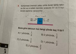 3. Sürtünmesi önemsiz yatay yolda duran tahta tako-
za 3m ve m kütleli mermiler sırasıyla 2V ve V hız-
larıyla saplanıp yapışıyorlar.
2.
-1
3m 2V
V m
16m
Buna göre takozun hızı hangi yönde kaç V'dir?
1
1
A) 1 yönünde,
B) 2 yönünde,
4
2
C) 2 yönünde,
1
4
D) 1 yönünde,
2
3
11/
1
2
26
E) 2 yönünde,
AP