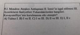 5.1. Mondros Ateşkes Antlaşması II. İzmir'in işgal edilmesi III.
Azınlıkların faaliyetleri Yukarıdakilerden hangileri
Kuvayımilliye'nin kurulmasına etki etmiştir?
A) Yalnız I. B) I ve II. C) I ve III. D) II ve III. E) I, II v
