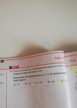 Test - 4
Test
1.
10. Dokuz terimli bir Plx - 2) polinomunun katsayılarından üç
tanesi 3 ve kalan altı tanesi -6 dir.
e
dur.
Buna göre, P(x) polinomunun (x + 1) ile bölümünden
kalan kaçtır?
A) -12 B) -15 C) -18 D) -24
E) -27
E) 4
