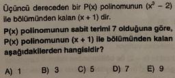 -
Üçüncü dereceden bir P(x) polinomunun (x - 2)
ile bölümünden kalan (x + 1) dir.
P(x) polinomunun sabit terimi 7 olduğuna göre,
P(x) polinomunun (x + 1) ile bölümünden kalan
aşağıdakilerden hangisidir?
+
A) 1 B) 3
C) 5
D) 7 E) 9
