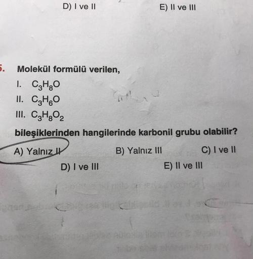 D) I ve II
E) II ve III
5.
Molekül formülü verilen,
1. C3H80
II. C3H6O
III. C2H2O2
bileşiklerinden hangilerinde karbonil grubu olabilir?
A) Yalnız It
D) I ve III
B) Yalnız III
C) I ve II
E) II ve III
