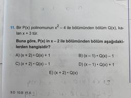 11. Bir P(x) polinomunun x² - 4 ile bölümünden bölüm Q(x), ka-
lan x + 3 tür.
Buna göre, P(x) in x-2 ile bölümünden bölüm aşağıdaki-
lerden hangisidir?
A) (x + 2). Q(x) + 1
B)(x - 1). Q(x) - 1
C) (x + 2). Q(x) - 1
D) (x - 1). Q(x) + 1
E) (x + 2). Q(x)
po
+ X 13
9.D 10.8 1.A 2)
9
22 a Ll+2 +3.
ula2
