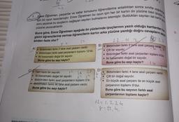 us
uygulama
9.
7
soru yazarak bu ipuçlarını sağlayan sayıları bulmalarını istemiştir. Buldukları sayıları ise kartinas
için bir oyun tasarlamıştır. Emre Öğretmen bu oyun için her bir kartin ön yüzüne bazı ipuçları ve
Emre Öğretmen, çarpanlar ve katlar konusunu öğrencilerine anlattıktan sonra sınıfta
yüzüne yazacaklardır.
gisini öğrencilerine verirse öğrencilerin kartın arka yüzüne yazdığı doğru cevapların saya.
Buna göre, Emre Öğretmen aşağıda ön yüzlerinde ipuçlarının yazılı olduğu kartlardan han
birden fazla olur?
22 H
B)
Birbirinden farklı 2 tane asal çarpanı vardu.
A)
Birbirinden farkli 2 tane asal çarpanı vardır.
Çift bir sayıdır.
• Birbirinden farklı asal çarpanların toplamı 12'dir.
• Birbirinden farklı asal çarpanları toplamı 9'dur.
• İki basamaklı doğal bir sayıdır.
Buna göre bu sayı kaçtır?
• İki basamaklı doğal bir sayıdır.
Buna göre bu sayı kaçtır?
3925
39
.
LA
lu
25
• Tam kare bir sayıdır.
• İki basamaklı doğal bir sayıdır.
• Birbirinden farklı asal çarpanların toplamı 5'tir.
Birbirinden farklı iki tane asal çarpanı vardır.
Buna göre bu sayı kaçtır?
D
Birbirinden farklı 4 tane asal çarpanı vardır.
Çift bir doğal sayıdır.
En büyük asal çarpanı ile en küçük asal
çarpanının toplamı 9'dur.
Buna göre bu sayının farklı asal
çarpanlarının toplamı kaçtır?
+2=1, 2, 3, 4
8:12,4