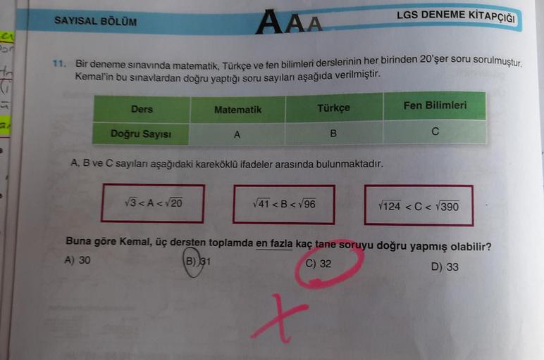 LGS DENEME KİTAPÇIĞI
SAYISAL BÖLÜM
AAA
Por
11. Bir deneme sınavında matematik, Türkçe ve fen bilimleri derslerinin her birinden 20'şer soru sorulmuştur.
Kemal'in bu sınavlardan doğru yaptığı soru sayıları aşağıda verilmiştir.
Ders
Matematik
Türkçe
Fen Bili
