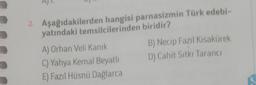 2. Aşağıdakilerden hangisi parnasizmin Türk edebi-
yatındaki temsilcilerinden biridir?
A) Orhan Veli Kanik
B) Necip Fazıl Kısakürek
C) Yahya Kemal Beyatlı D) Cahit Sıtkı Taranci
E) Fazıl Hüsnü Dağlarca