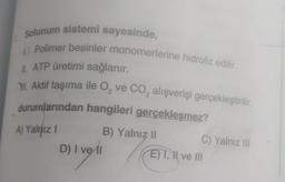 Solunum sistemi sayesinde,
Polimer besinler monomerlerine hidroliz edilir.
II. ATP üretimi sağlanır.
H. Aktif taşıma ile 0, ve Co, alışverişi gerçekleştirilir.
durumlarından hangileri gerçekleşmez?
A) Yalnız!
B) Yalnız II
C) Yalnız il
D) I vel
E)T, H ve III