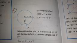 X
BD/= 1 cm
7 olur.
15
17
8.
(3.
an
O çember merkezi
|OM| = 2x + 5 br
ON = 4x - 3 br
bins 2x + 5
M
nur.
4x - 3
OEC dik üçge
|OE|2 = CE
→ |OC= 8
OD yarıça
ODI = 8 +
N
Yukarıdaki verilere göre, x in alabileceği en kü-
çük tamsayı değeri için çemberin yarıçapı kaç br
dir?
4x-9) 2x+5