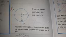 X
BD/= 1 cm
7 olur.
15
17
8.
(3.
an
O çember merkezi
|OM| = 2x + 5 br
ON = 4x - 3 br
bins 2x + 5
M
nur.
4x - 3
OEC dik üçge
|OE|2 = CE
→ |OC= 8
OD yarıça
ODI = 8 +
N
Yukarıdaki verilere göre, x in alabileceği en kü-
çük tamsayı değeri için çemberin yarıçapı kaç br
dir?
4x-9) 2x+5
