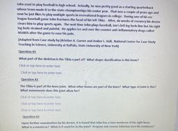 John used to play football in high school. Actually, he was pretty good as a starting quarterback
whose team made it to the state championships his senior year. That was a couple of years ago and
now he just likes to play multiple sports in recreational le