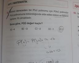 AYT/MATEMATİK
isl
8. Birinci dereceden bir P(x) polinomu için P(4x) polinomu
Plx) polinomuna bölündüğünde elde edilen bölüm ve kalanın
10. la
(a
toplamı 10 olmaktadır.
Buna göre, P(0) değeri kaçtır?
O
A) -4
B) -3
C) -2
D) -1
E)
n
A
P(x)= P(uk)- a to
h 6
atb=10
ILA
46