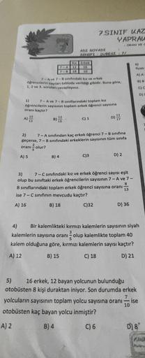 7.SINIF KAZ
YAPRAV
ORAN VE
ADI SOYADI
SINIFI SUBEST /
17-A
Kız Erkek
12 16
18 10
6)
fiyati
A) A
B)B
7 - Ave 7-B sinfindaki kız ve erkek
öğrencilerin sayıları tabloda verildigi gibidir. Buna göre,
1, 2 ve 3. soruları cevaplayınız.
C) C
D)
1) 7-A ve 7-B sını