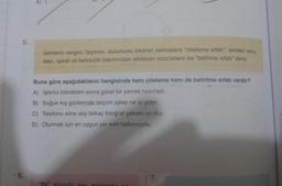 5
5.
İsimlerin rengini, biçimini, durumunu bildiren kelimelere "niteleme sıfatı"; isimleri soru,
sayı, işaret ve belirsizlik bakımından etkileyen sözcüklere ise "belirtme sıfatı" denir.
Buna göre aşağıdakilerin hangisinde hem niteleme hem de belirtme sıfatı vardır?
A) İşlerini bitirdikten sonra güzel bir yemek hazırladı.
B) Soğuk kış günlerinde tarçınlı salep ne iyi gider.
C) Telefonu eline alıp birkaç fotoğraf çeksen iyi olur.
D) Oturmak için en uygun yer evin balkonuydu.
6.
7.
"Bir" sözchil sa
