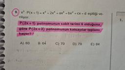 1.
9. XP(x + 1) = x + 2x* + ax + bx2 + cx + d eşitliği ve-
riliyor.
P(2x + 1) polinomunun sabit terimi 6 olduğuna
göre P(2x + 3) polinomunun katsayılar toplamı
kaçtır?
PC6
A) 60
B 64
C) 70
D) 78
E) 84
