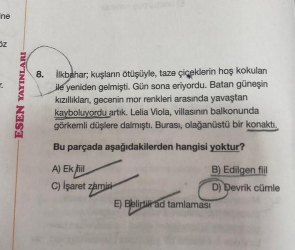 ine
öz
ESEN YAYINLARI
8. İlkbahar; kuşların ötüşüyle, taze çiçeklerin hoş kokuları
ile yeniden gelmişti. Gün sona eriyordu. Batan güneşin
kızıllıkları, gecenin mor renkleri arasında yavaştan
kayboluyordu artık. Lelia Viola, villasının balkonunda
görkemli d