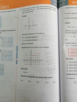 TÜREV
TE
40
ÜREV
x değişkeninin sinirs
1.
4. P(x) bir polinom olmak üzere, dik koordinat düzlemindeki
(a, b) noktası, P(x) in x-a ile bölümünden kalanın b oldu
X-00
polinomunun grafiğinin bir par-
ğunu söylemektedir.
ile, sinirsiz küçük de
X-00
ÖRNEK:
ile ifade edilmektedi
ÖRNEK:
P(x) = 3x + 1
-1
hangisi P(x) polinomunun
z?
polinomu için, x sini
siz büyük değerler
X-00
için
B)
Yukarıdaki grafiğe göre, P(x) polinomu
• X-2 ile bölündüğünde 2
P (2)=2
• x + 2 ile bölündüğünde –1 P1-2):
olur.
kalanini vermektedir.
Aşağıdaki tabloda
ve x -- duruml
Aşağıdaki grafik P(x) polinomu için verilmiştir.
X-
MATEMATİK VADİSİ
(1)=2
P(2)=2
0
Buna göre,
-3 -2 -1:
11
23:
P(3)=1
P(6)=3
PL-1) = -2
P(-2)=-3
P (-3) = -2
I. P(x) in derec
II. Q(x) in derec
III. P(x) in başk
IV. Q(x) in baş
Buna göre,
P(x) = 0
ifadelerinden h
denkleminin en az kaç tane gerçek kökü vardır?
A) Yalnız III
A) 1
B) 2
C) 3
D) 4
E) 5
D) 1
