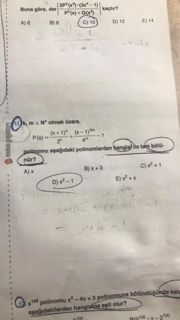 [2P2(x) (3x - 1)
Buna göre, der
P3(x) + Q(x3)
kaçtır?
A) 6
B) 8
C) 10
D) 12
E) 14
SGU
11 km e N olmak üzere,
(x + 1) (x - 1)2m
P(x) =
+
-1
Idejunfieli unou
2k
4m
polinomu aşağıdaki polinomlardan hangisi ile tam bölü-
nür?
AX
B) x + 3
C) x2 + 1
D) x2 - 1
E) x2 + x
P
fy
pix
3
3
3
12. x 100 polinomu x2 - 4x + 3 polinomuna bölündüğünde kala
aşağıdakilerden hangisine eşit olur?
100
B 2100.-3100
