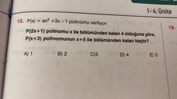 1-4. Ünite
=
-
15. P(x) = ax2 + 3x – 1 polinomu veriliyor.
-
P(2x+1) polinomu x ile bölümünden kalan 4 olduğuna göre,
P(x+3) polinomunun x+5 ile bölümünden kalan kaçtır?
19.
A) 1
B2
B) 2
C)3
D) 4
E) 5